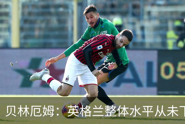 贝林厄姆：英格兰整体水平从未下滑过，我非常欣赏摩根·罗杰斯
